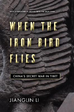 When the Iron Bird Flies: China's Secret War in Tibet by Jianglin Li