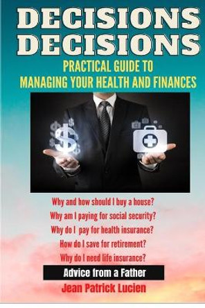 Decisions, Decisions: Practical Guide to Managing your Health and Finances by Jean Patrick Lucien 9798597425764