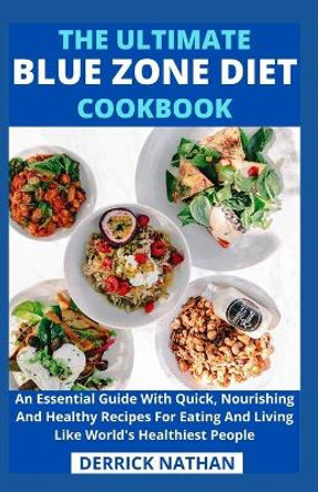 The Ultimate Blue Zone Diet Cookbook: An Essential Guide With Quick, Nourishing And Healthy Recipes For Eating And Living Like World's Healthiest People by Derrick Nathan 9798740096230