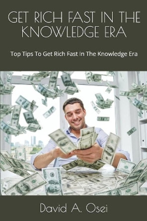 Get Rich Fast in the Knowledge Era: Top Tips To Get Rich Fast In The Knowledge Era by David a Osei 9781708789213