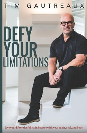 Defy Your Limitations: Live your life to the fullest in balance with your spirit, soul, and body. by Tim Gautreaux 9798742797517