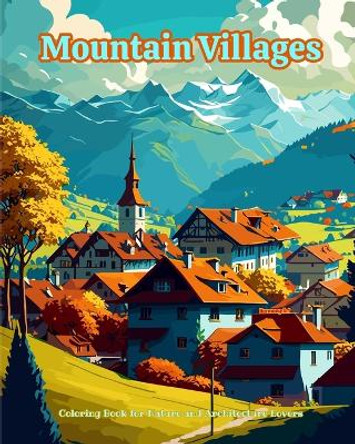 Mountain Villages Coloring Book for Nature and Architecture Lovers Amazing Designs for Total Relaxation: Dream Villages in Breathtaking Mountain Scenery to Foster Creativity by Harmony Art 9798881310653