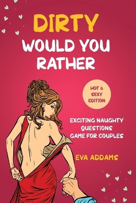 Dirty Would You Rather: Exciting Naughty Questions Game for Couples (Hot and Sexy Edition) by Eva Addams 9781690437260