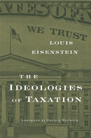 The Ideologies of Taxation by Louis Eisenstein 9780674046115