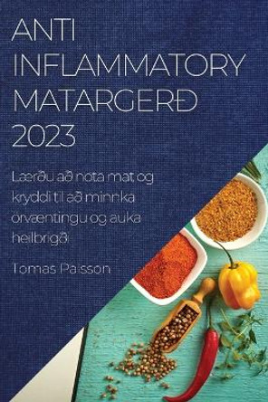 Anti-Inflammatory matargerð 2023: Lærðu að nota mat og kryddi til að minnka örvæntingu og auka heilbrigði by Tomas Palsson 9781837525669