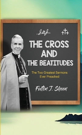 The Cross and the Beatitudes: The Two Greatest Sermons Ever Preached by Fulton J Sheen 9781990427787