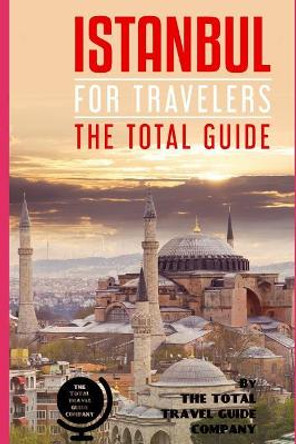 ISTANBUL FOR TRAVELERS. The total guide: The comprehensive traveling guide for all your traveling needs. By THE TOTAL TRAVEL GUIDE COMPANY by The Total Travel Guide Company 9781798201008
