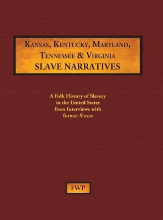 Kansas, Kentucky, Maryland, Tennessee & Virginia Slave Narratives: A Folk History of Slavery in the United States from Interviews with Former Slaves by Federal Writers' Project (Fwp) 9781878592804