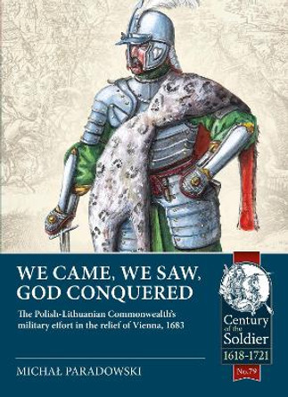 We Came, We Saw, God Conquered: The Polish-Lithuanian Commonwealth's Military Effort in the Relief of Vienna, 1683 by Michal Paradowski