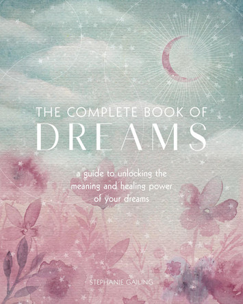 The Complete Book of Dreams: A Guide to Unlocking the Meaning and Healing Power of Your Dreams: Volume 5 by Stephanie Gailing