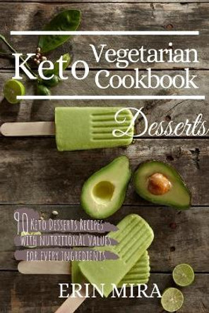 Keto Vegetarian Cookbook Desserts: 90 Delicious Ketogenic Vegetarian Dessert Recipes with Nutritional Value. by Erin Mira 9781795827232