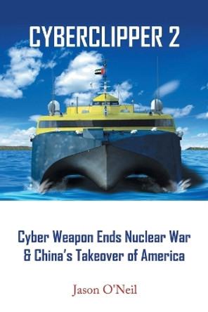 Cyberclipper 2: Cyber Weapon Ends Nuclear War & China's Takeover of America by Jason O'Neil 9798823008129