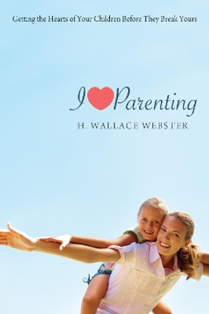 I Heart Parenting by H Wallace Webster 9781620325360