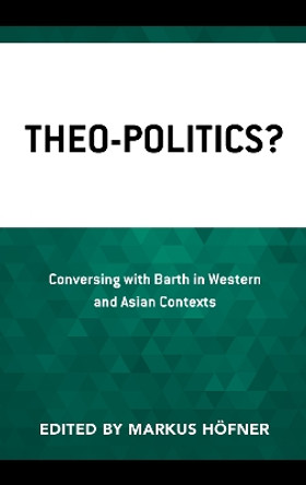Theo-Politics?: Conversing with Barth in Western and Asian Contexts by Markus Heofner 9781978710054 Theo-Politics?: Conversing with Barth in Western and Asian Contexts by Markus Heofner 9781978710054