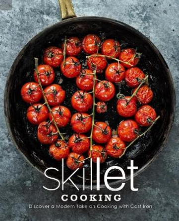 Skillet Cooking: Discover a Modern Take on Cooking with Cast Iron by Booksumo Press 9798654073884