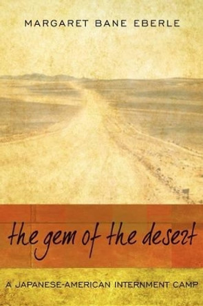 The Gem of the Desert: A Japanese-American Internment Camp by Margaret Bane Eberle 9780595493012