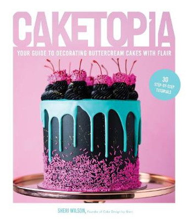 Caketopia: Your Guide to Decorating Buttercream Cakes with Flair by Sheri Wilson