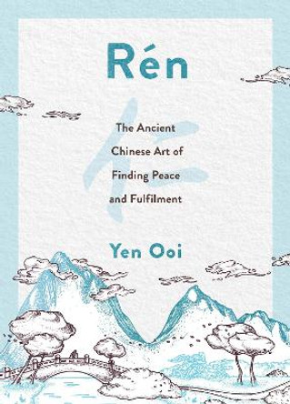 Ren: The Ancient Chinese Art of Finding Fulfilment Through the World Around You by Yen Ooi
