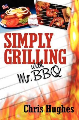 Simply Grilling with Mr. BBQ by Chris Hughes 9781600348372