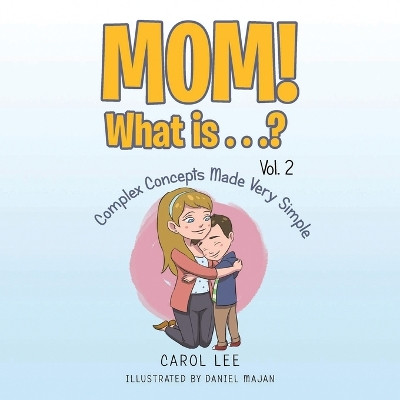 Mom! What Is . . .? Vol. 2: Complex Concepts Made Very Simple by Carol Lee 9798890300874
