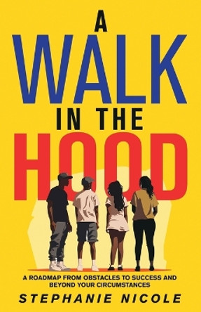 A Walk in the Hood: A Roadmap from Obstacles to Success and beyond your Circumstances by Stephanie Nicole 9798892381918