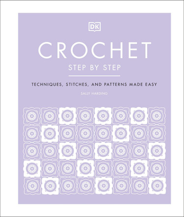 Crochet Step by Step: Techniques, Stitches, and Patterns Made Easy by Sally Harding