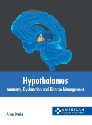 Hypothalamus: Anatomy, Dysfunction and Disease Management by Allan Drake 9798887401959