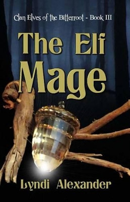 The Elf Mage: Clan Elves of the Bitterroot by Lyndi Alexander 9781936381357