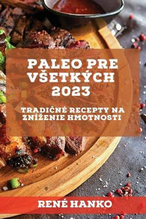 Paleo pre vsetkých 2023: Tradi&#269;né recepty na znízenie hmotnosti by René Hanko 9781837526932