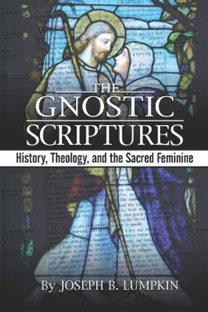 The Gnostic Scriptures: History, Theology, and the Sacred Feminine: by Joseph Lumpkin 9798647442413