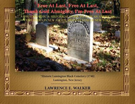 Free At Last, Free At Last, Thank God Almighty, I'm Free At Last: A Photographic & Historical Guide to African American Cemeteries In New Jersey, Pennsylvania & New York by Lawrence E Walker 9780578468266