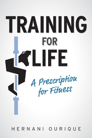 Training For Life: A Prescription for Fitness by Hernani Ourique 9781039119468