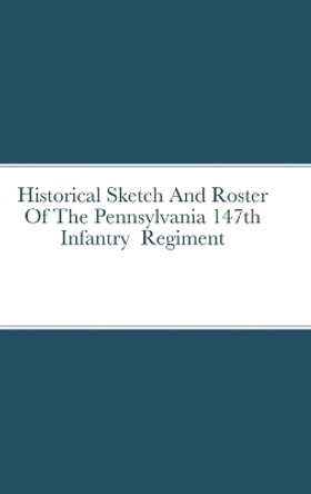 Historical Sketch And Roster Of The Pennsylvania 147th Infantry Regiment by John Rigdon 9781387827930