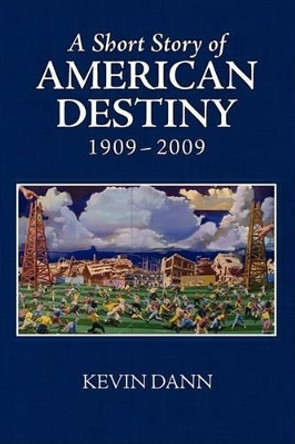 A Short Story of American Destiny (1909-2009) by Mr Kevin T Dann 9781597311632