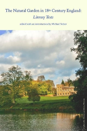 The Natural Garden in 18th Century England: Literary Texts by Michael I Selzer 9781725168473