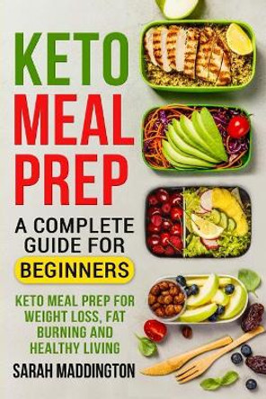 Keto Meal Prep: A Complete Guide for Beginners: 100+ Keto Meal Prep Recipes for Weight Loss, Fat Burning and Healthy Living by Sarah Maddington 9781725764200