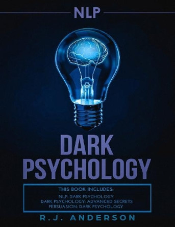 nlp: Dark Psychology Series 3 Manuscripts - Secret Techniques To Influence Anyone Using Dark NLP, Covert Persuasion and Advanced Dark Psychology by R J Anderson 9781725835481