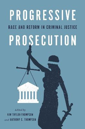 Progressive Prosecution: Race and Reform in Criminal Justice by Anthony C Thompson