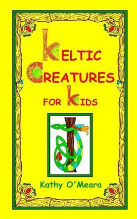 Keltic Creatures For Kids by Kathy O'Meara 9781726439961