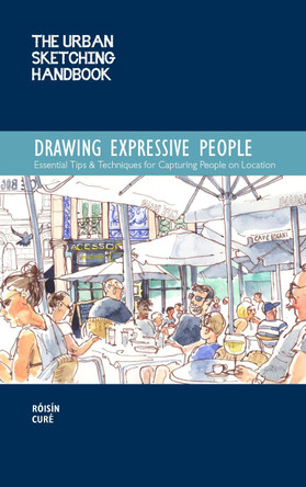 The Urban Sketching Handbook Drawing Expressive People: Essential Tips & Techniques for Capturing People on Location: Volume 12 by Róisín Curé