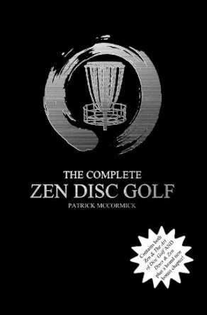 The Complete Zen Disc Golf: Contains Two Books: Zen & the Art of Disc Golf and Discs & Zen Plus a Brand New Bonus Chapter by Patrick D McCormick 9781729563380