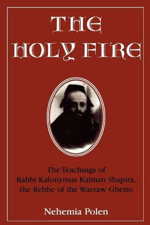 The Holy Fire: The Teachings of Rabbi Kalonymus Kalman Shapira, the Rebbe of the Warsaw Ghetto by Nehemia Polen 9780765760265