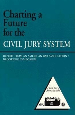 Charting a Future for the Civil Jury System: Report from an American Bar Association/Brookings Symposium by Robert E. Litan 9780815712657