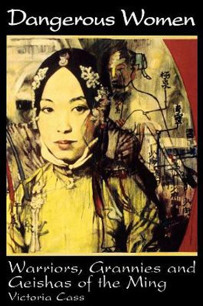 Dangerous Women: Warriors, Grannies, and Geishas of the Ming by Victoria B. Cass 9780847693948