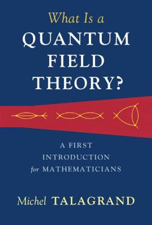 What Is a Quantum Field Theory?: A First Introduction for Mathematicians by Michel Talagrand