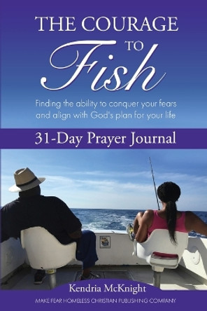 The Courage To Fish: Finding the ability to conquer your fears and align with God's plan for your life by Kendria McKnight 9781736710203