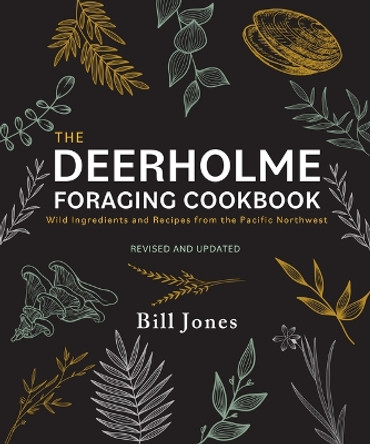 The Deerholme Foraging Cookbook: Wild Ingredients and Recipes from the Pacific Northwest, Revised and Updated by Bill Jones 9781771514378