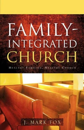 Family-Integrated Church by J Mark Fox 9781600343148