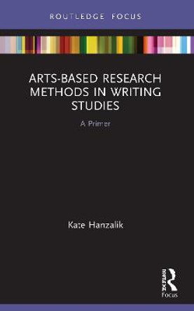 Arts-Based Research Methods in Writing Studies: A Primer by Kate Hanzalik