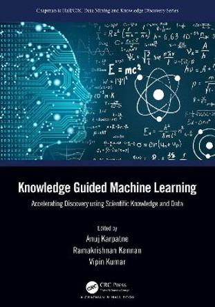 Knowledge Guided Machine Learning: Accelerating Discovery using Scientific Knowledge and Data by Anuj Karpatne